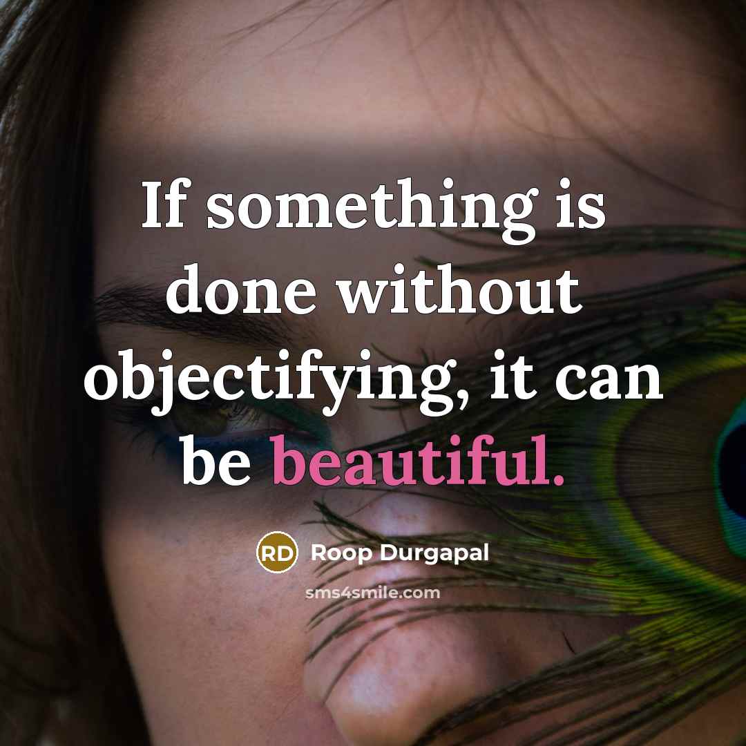 “If something is done without objectifying, it can be beautiful.” quote by Roop Durgapal
