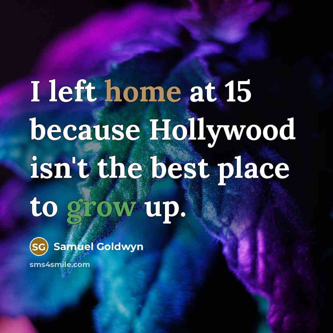 “I left home at 15 because Hollywood isn't the best place to grow up.” quote by Samuel Goldwyn