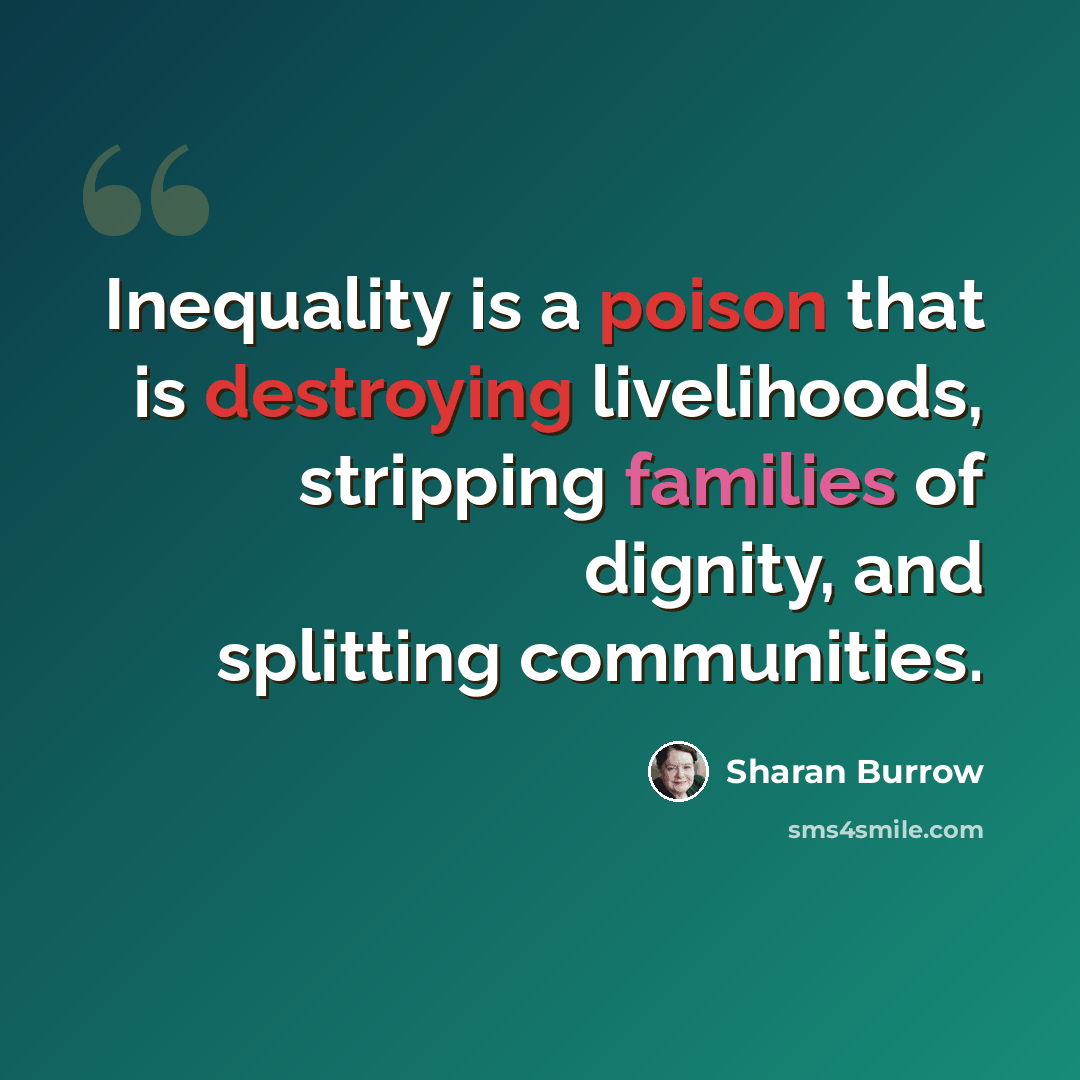 “Inequality is a poison that is destroying livelihoods, stripping families of dignity, and splitting communities.” quote by Sharan Burrow