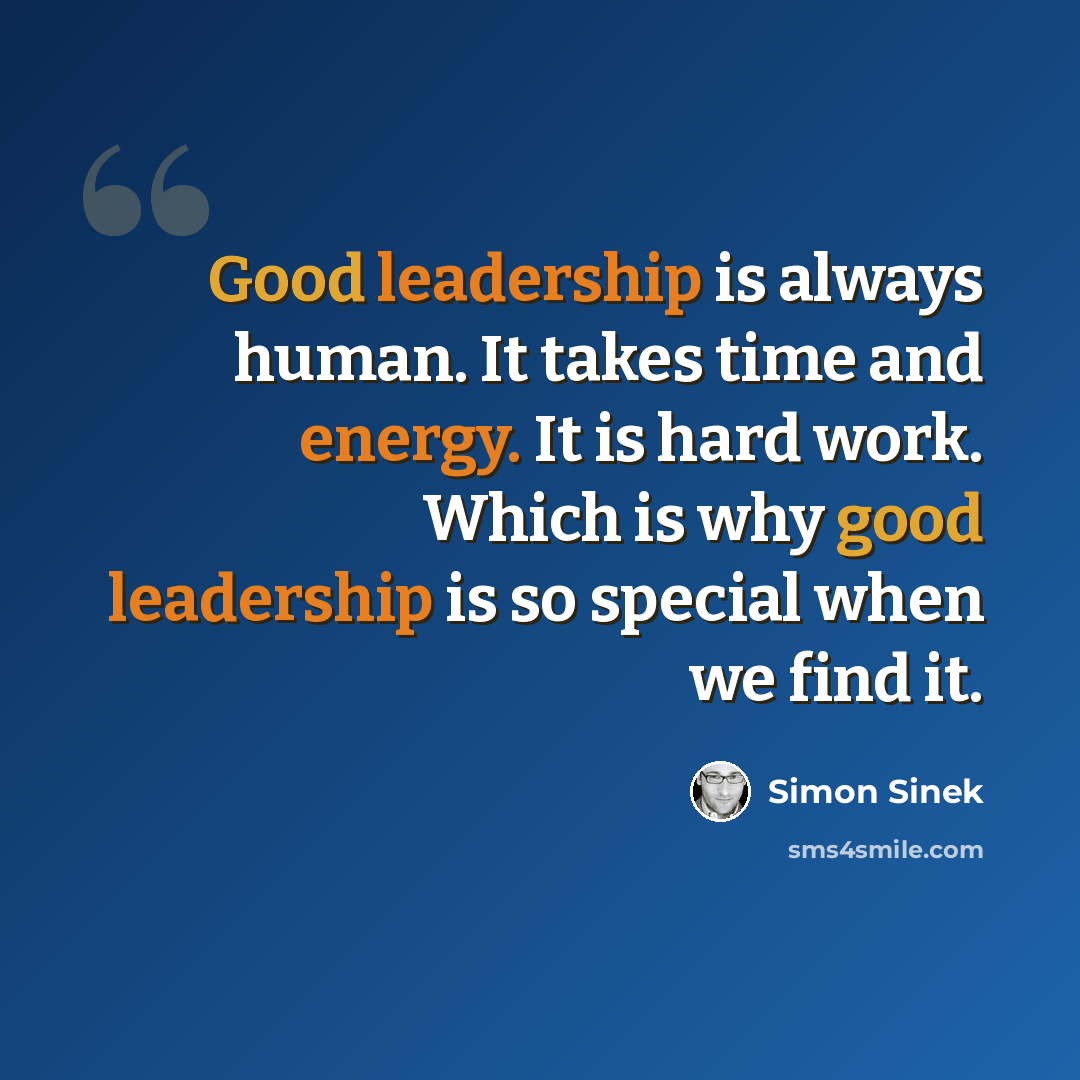 “Good leadership is always human. It takes time and energy. It is hard work. Which is why good leadership is so special when we find it.” quote by Simon Sinek