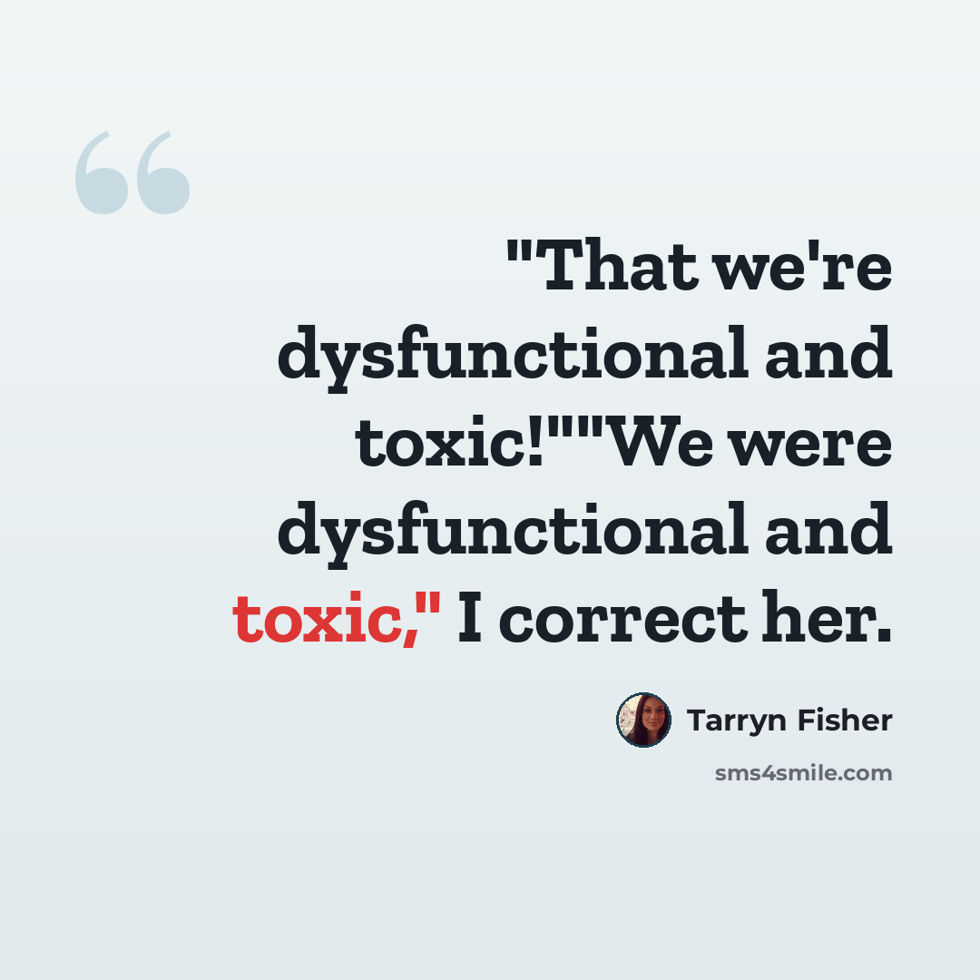 “"That we're dysfunctional and toxic!""We were dysfunctional and toxic," I correct her.” quote by Tarryn Fisher