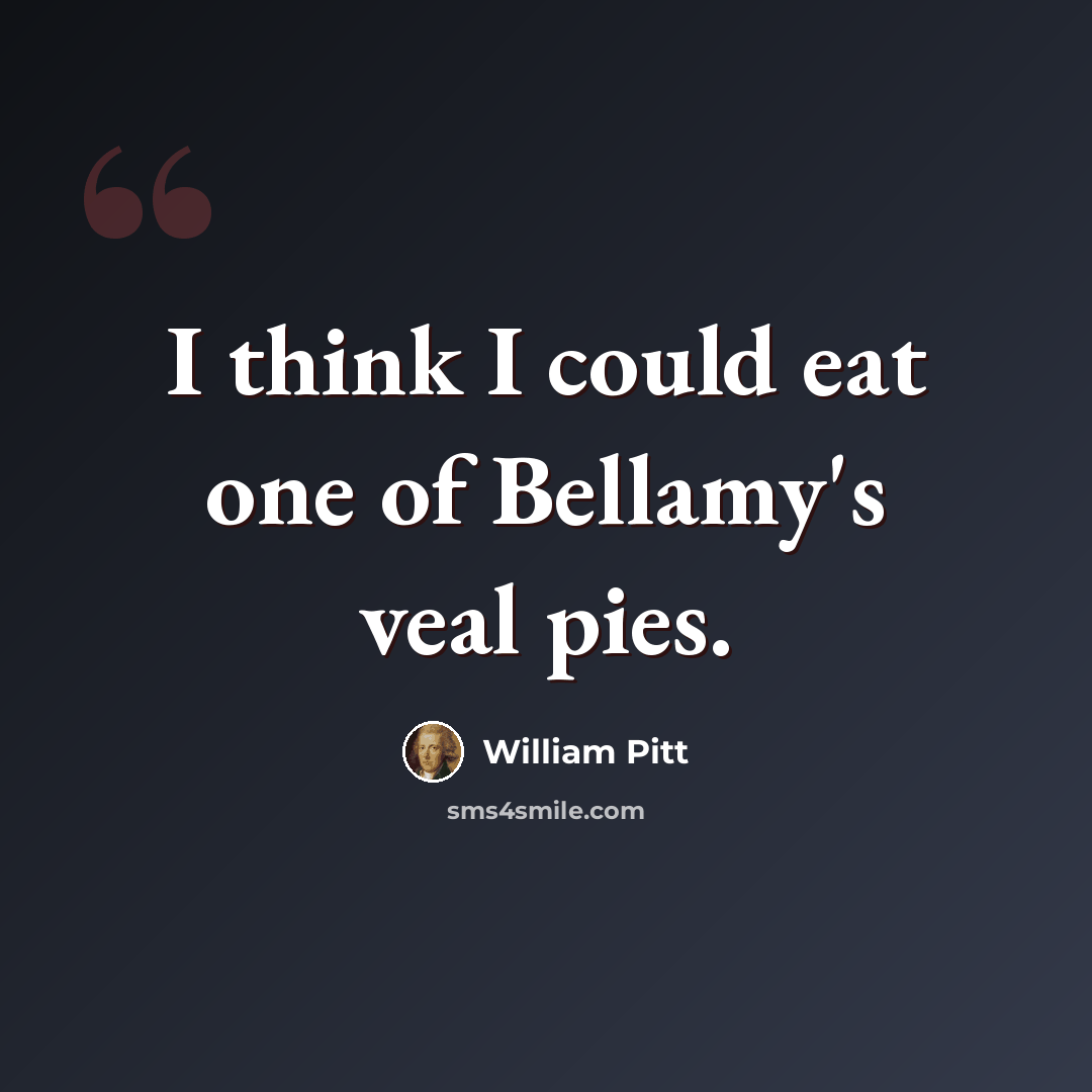 “I think I could eat one of Bellamy's veal pies.” quote by William Pitt