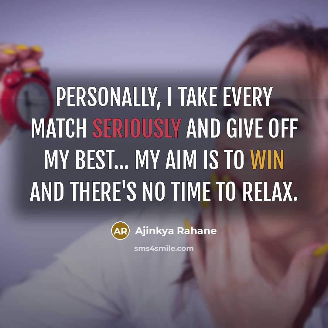 “Personally, I take every match seriously and give off my best... My aim is to win and there's no time to relax.” quote by Ajinkya Rahane