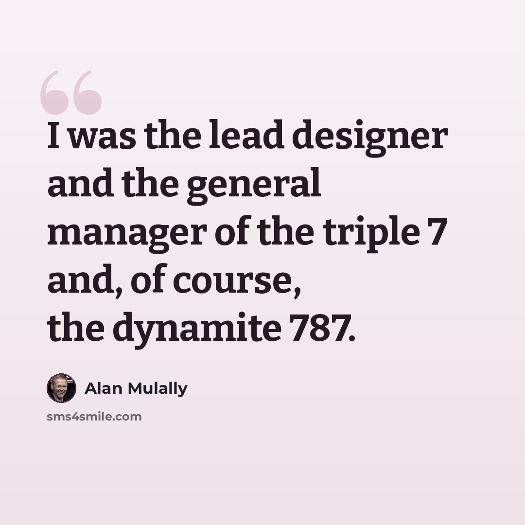 “I was the lead designer and the general manager of the triple 7 and, of course, the dynamite 787.” quote by Alan Mulally