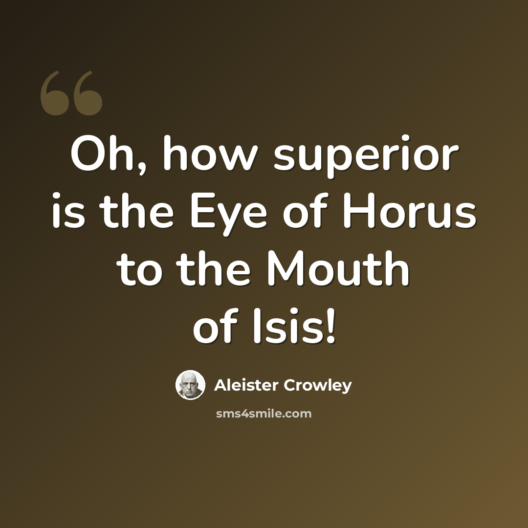 “Oh, how superior is the Eye of Horus to the Mouth of Isis!” quote by Aleister Crowley
