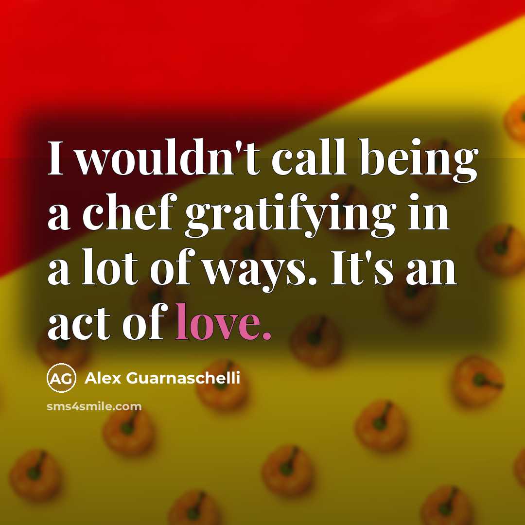 “I wouldn't call being a chef gratifying in a lot of ways. It's an act of love.” quote by Alex Guarnaschelli