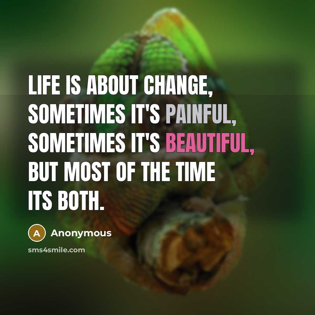 “Life is about change, sometimes it's painful, sometimes it's beautiful, but most of the time its both.” quote by Anonymous