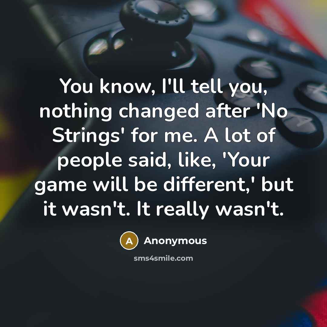“You know, I'll tell you, nothing changed after 'No Strings' for me. A lot of people said, like, 'Your game will be different,' but it wasn't. It really wasn't.” quote by Anonymous