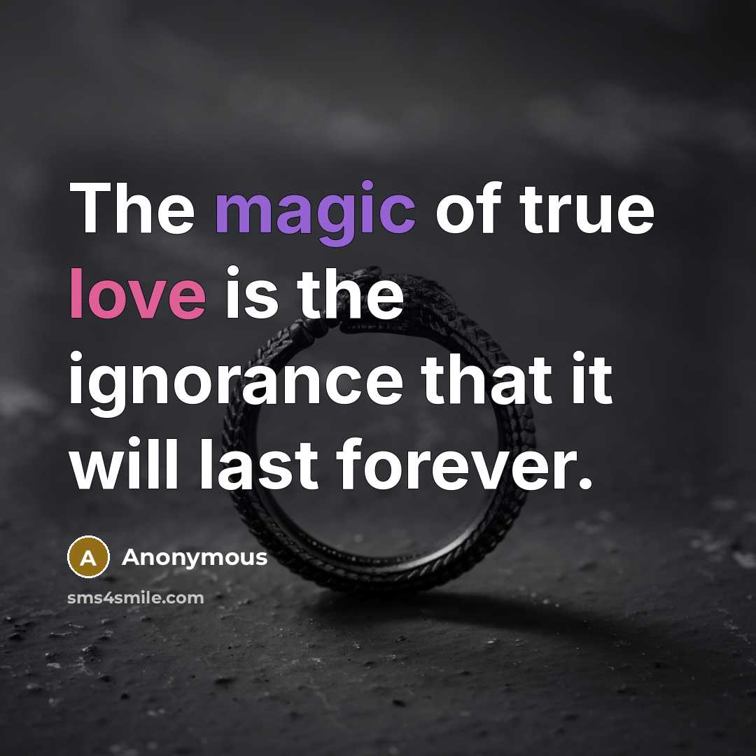 “The magic of true love is the ignorance that it will last forever.” quote by Anonymous