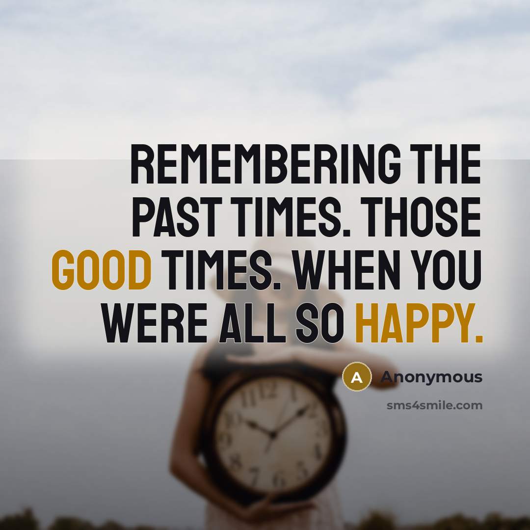 “Remembering the past times. Those good times. When you were all so happy.” quote by Anonymous