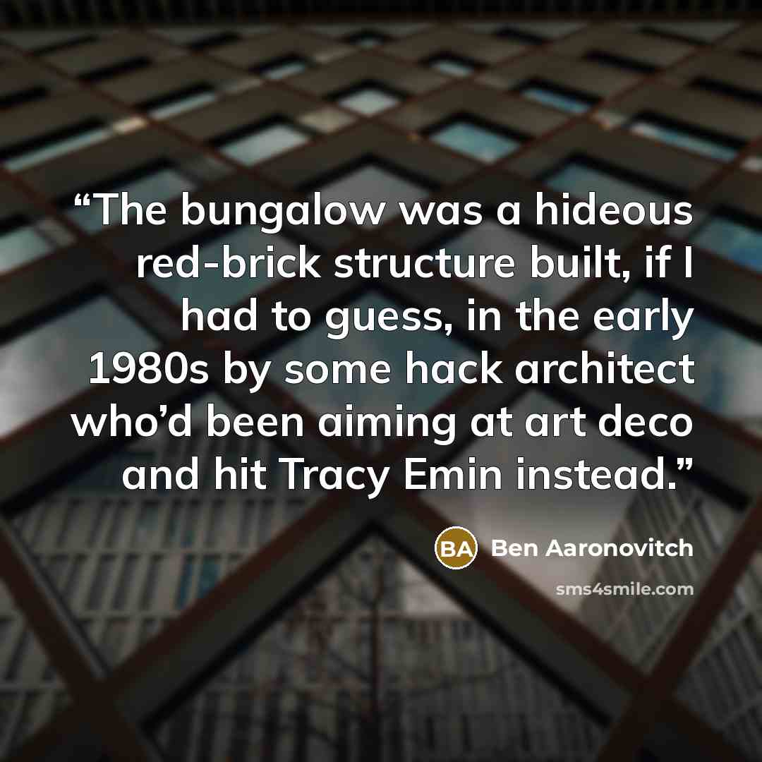 “The bungalow was a hideous red-brick structure built, if I had to guess, in the early 1980s by some hack architect who’d been aiming at art deco and hit Tracy Emin instead.” quote by Ben Aaronovitch