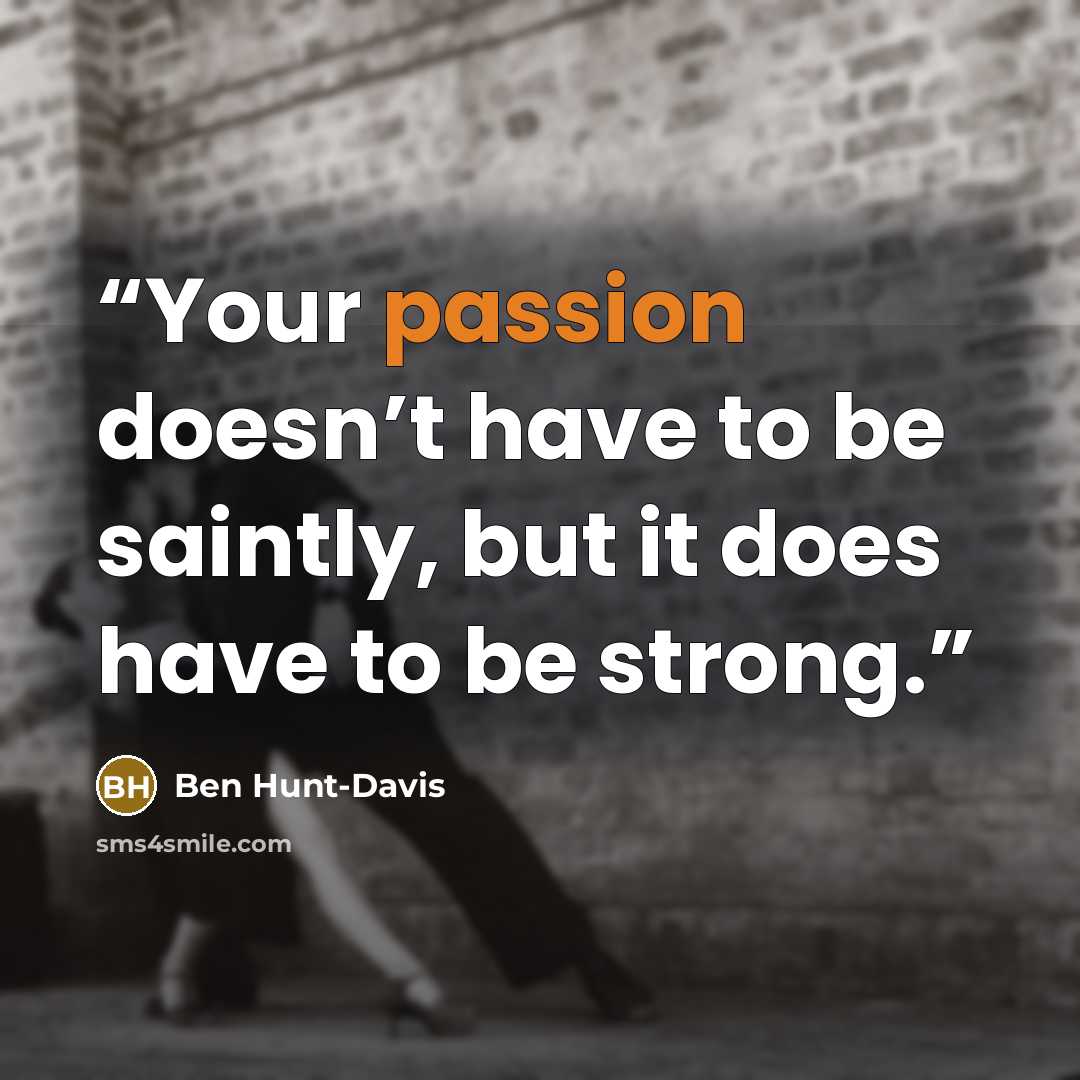 “Your passion doesn’t have to be saintly, but it does have to be strong.” quote by Ben Hunt-Davis