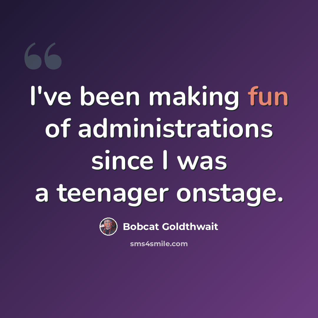 “I've been making fun of administrations since I was a teenager onstage.” quote by Bobcat Goldthwait