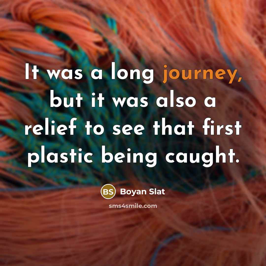 “It was a long journey, but it was also a relief to see that first plastic being caught.” quote by Boyan Slat