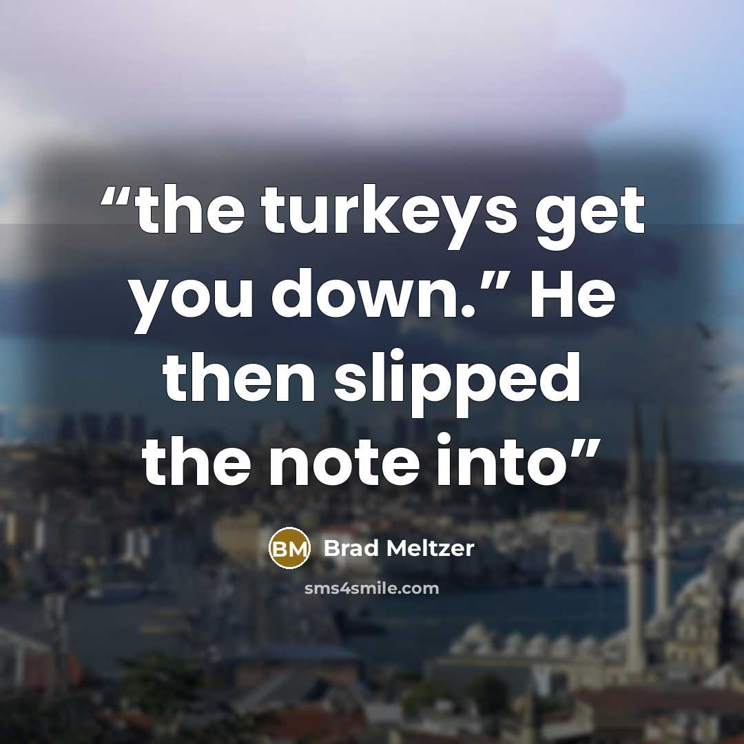 “the turkeys get you down.” He then slipped the note into” quote by Brad Meltzer