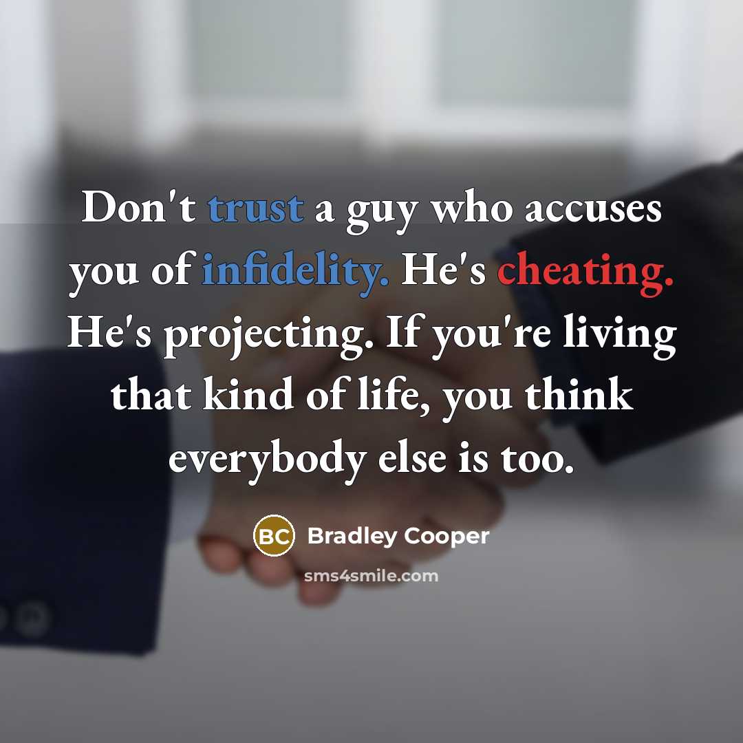 “Don't trust a guy who accuses you of infidelity. He's cheating. He's projecting. If you're living that kind of life, you think everybody else is too.” quote by Bradley Cooper