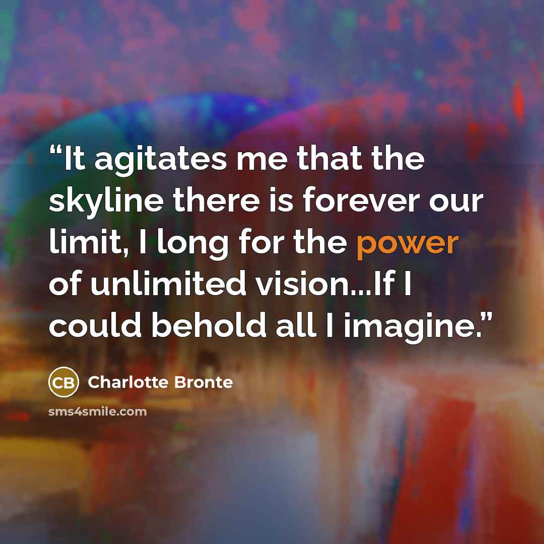 “It agitates me that the skyline there is forever our limit, I long for the power of unlimited vision...If I could behold all I imagine.” quote by Charlotte Brontë