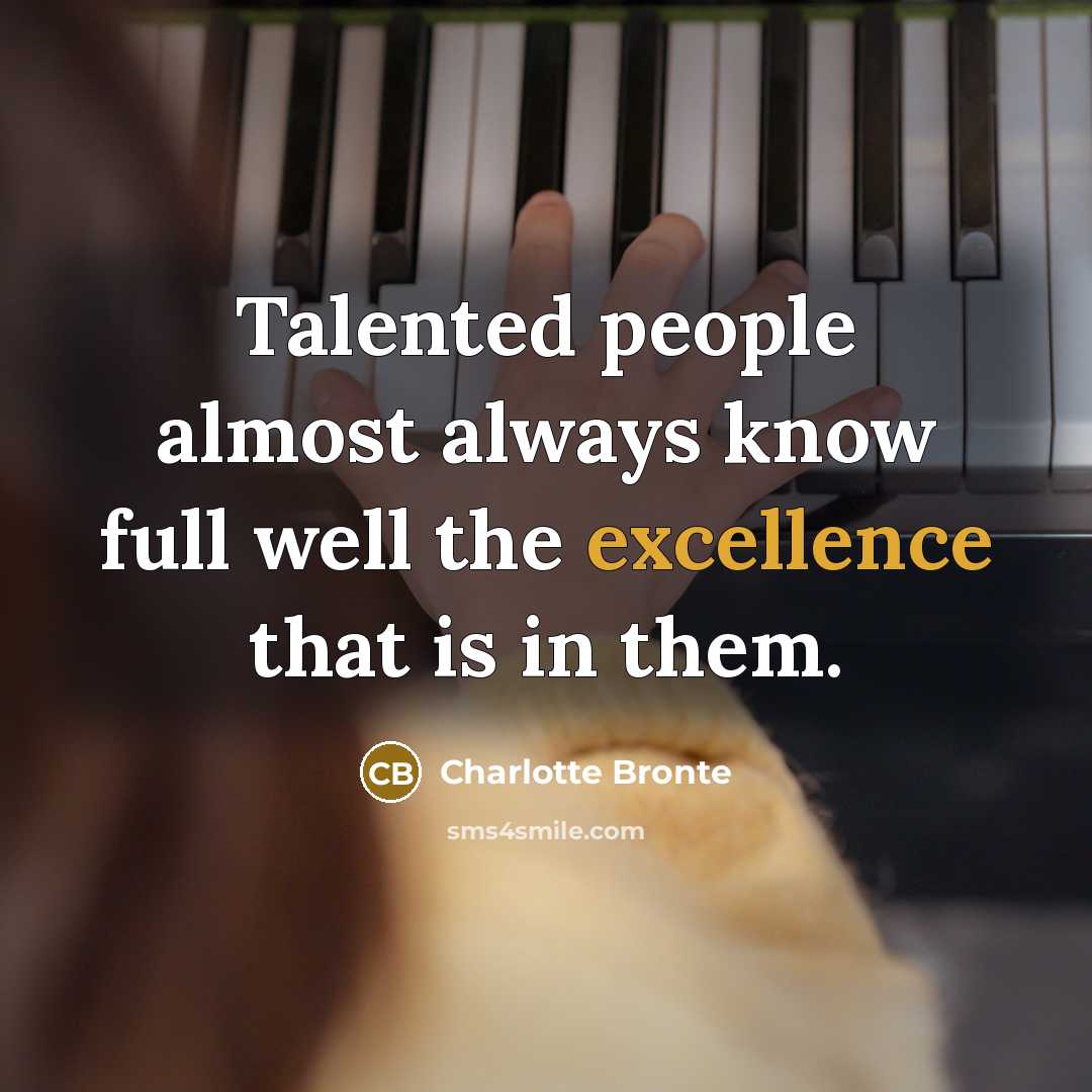 “Talented people almost always know full well the excellence that is in them.” quote by Charlotte Bronte