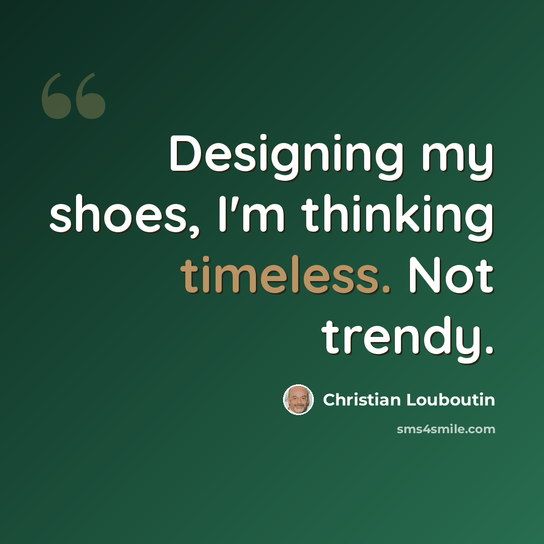 “Designing my shoes, I'm thinking timeless. Not trendy.” quote by Christian Louboutin