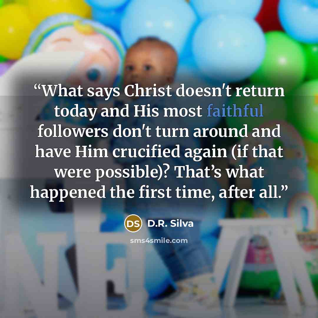 “What says Christ doesn't return today and His most faithful followers don't turn around and have Him crucified again (if that were possible)? That’s what happened the first time, after all.” quote by D.R. Silva