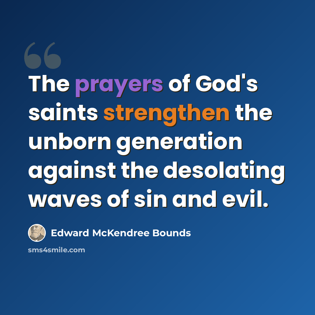 “The prayers of God's saints strengthen the unborn generation against the desolating waves of sin and evil.” quote by Edward McKendree Bounds