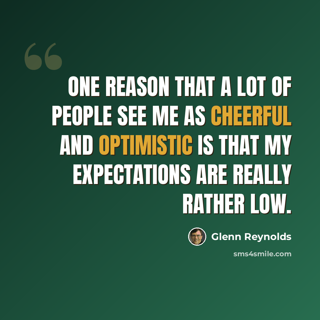 “One reason that a lot of people see me as cheerful and optimistic is that my expectations are really rather low.” quote by Glenn Reynolds