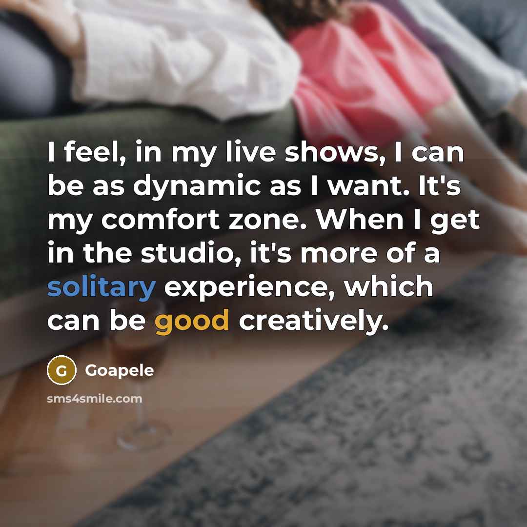 “I feel, in my live shows, I can be as dynamic as I want. It's my comfort zone. When I get in the studio, it's more of a solitary experience, which can be good creatively.” quote by Goapele