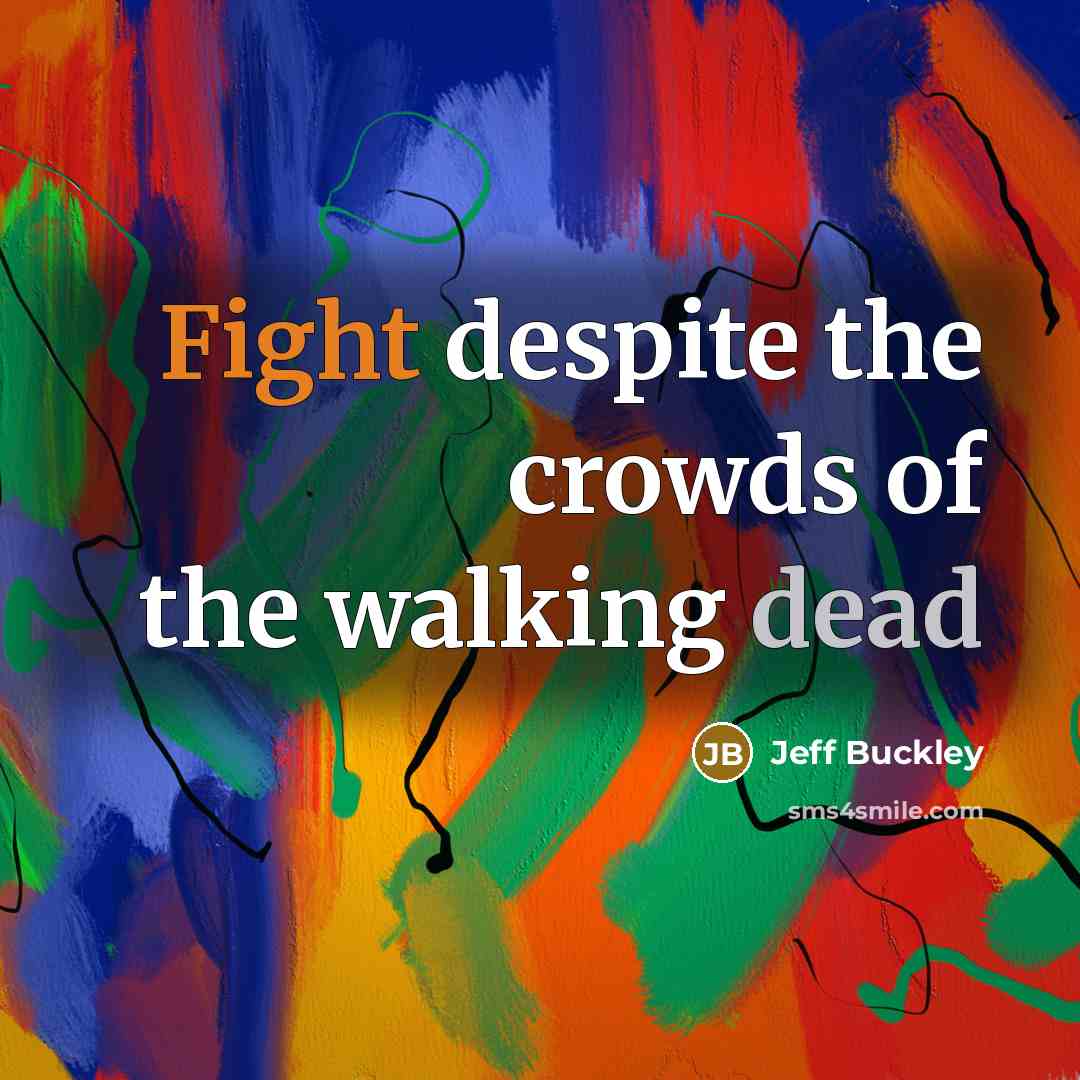 “Fight despite the crowds of the walking dead” quote by Jeff Buckley