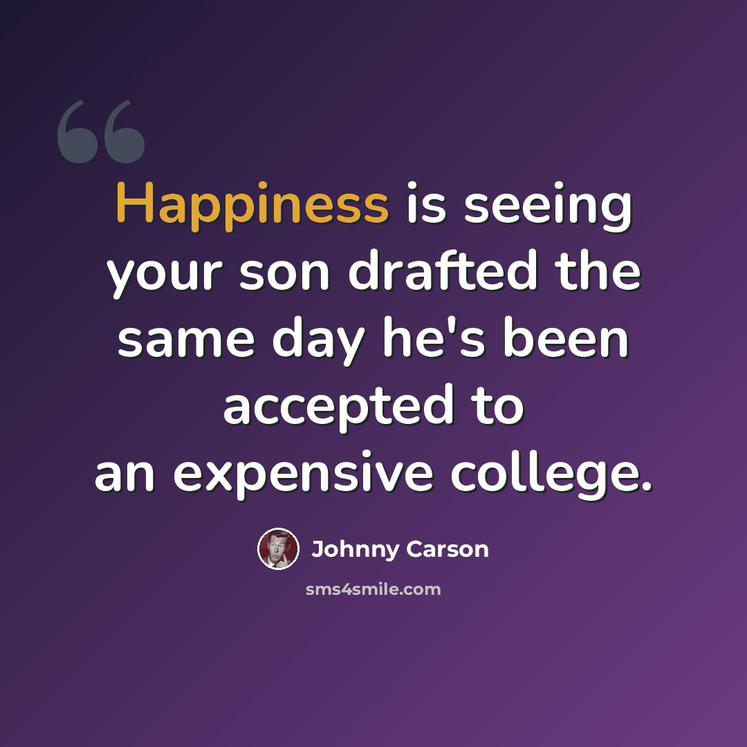 “Happiness is seeing your son drafted the same day he's been accepted to an expensive college.” quote by Johnny Carson
