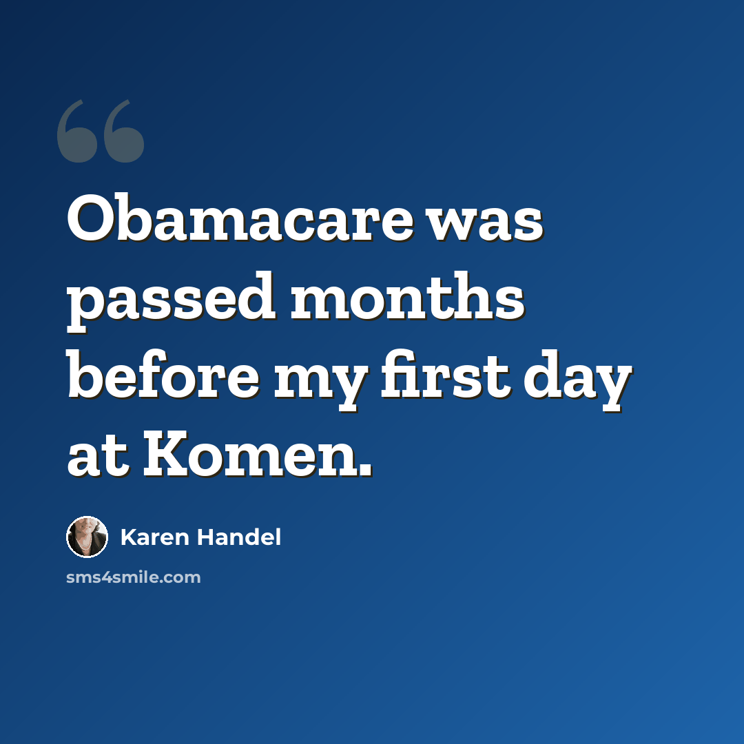 “Obamacare was passed months before my first day at Komen.” quote by Karen Handel