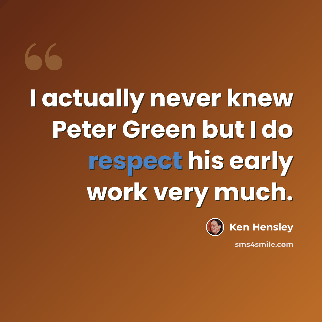 “I actually never knew Peter Green but I do respect his early work very much.” quote by Ken Hensley
