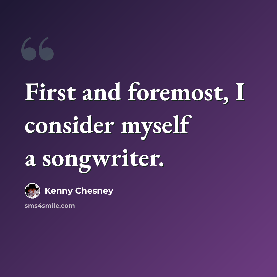 “First and foremost, I consider myself a songwriter.” quote by Kenny Chesney