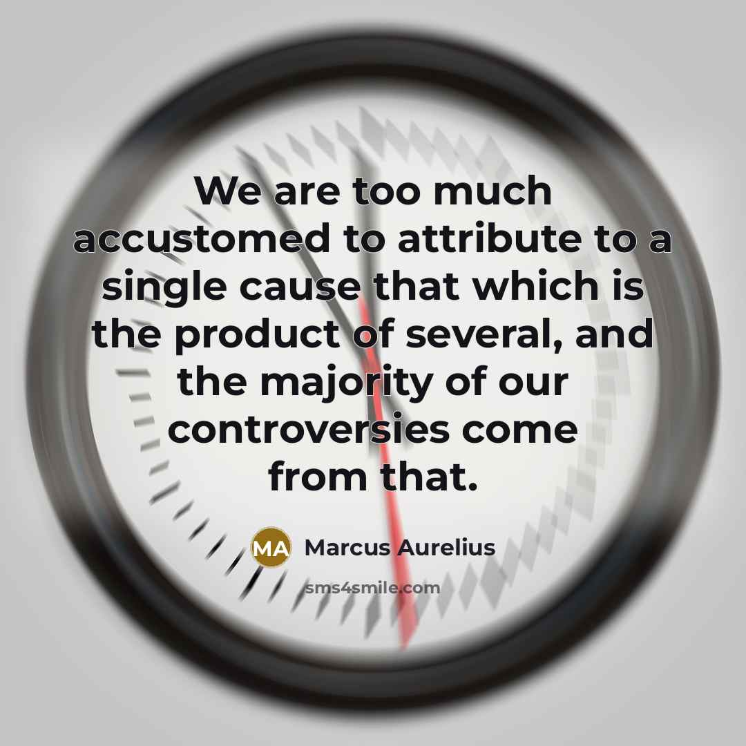 “We are too much accustomed to attribute to a single cause that which is the product of several, and the majority of our controversies come from that.” quote by Marcus Aurelius