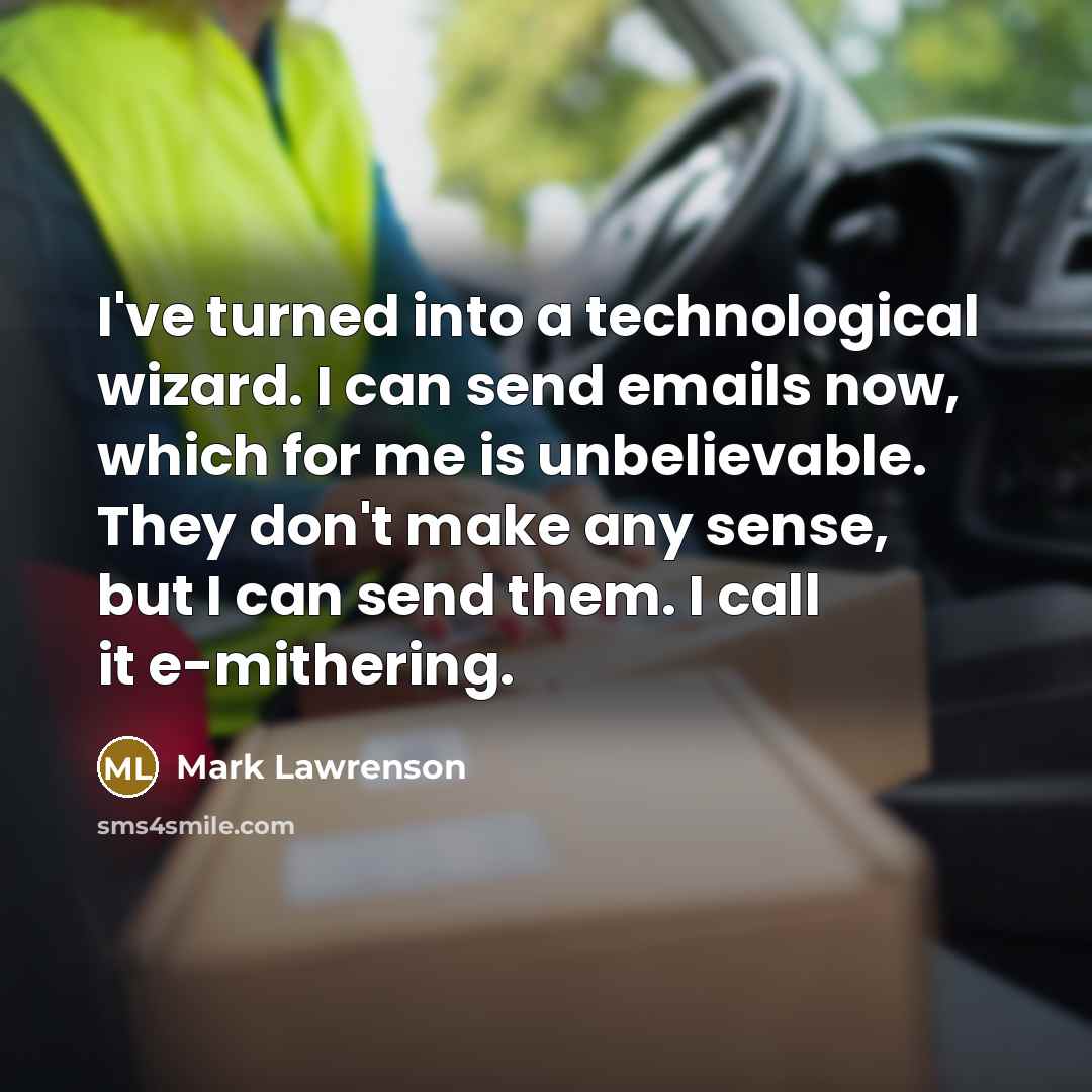 “I've turned into a technological wizard. I can send emails now, which for me is unbelievable. They don't make any sense, but I can send them. I call it e-mithering.” quote by Mark Lawrenson