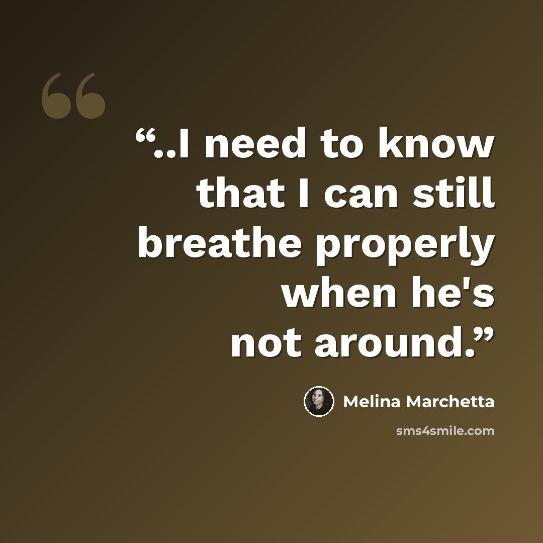 “..I need to know that I can still breathe properly when he's not around.” quote by Melina Marchetta