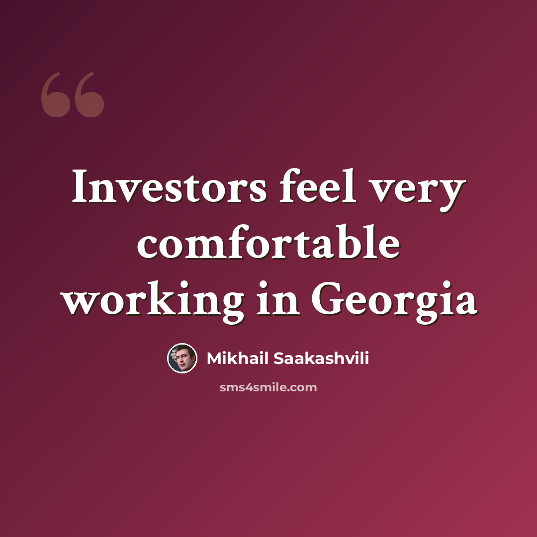 “Investors feel very comfortable working in Georgia” quote by Mikhail Saakashvili