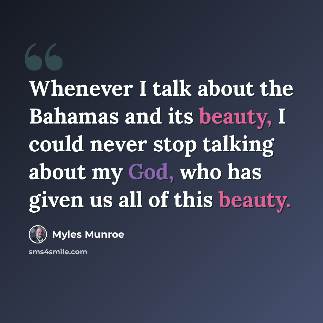 “Whenever I talk about the Bahamas and its beauty, I could never stop talking about my God, who has given us all of this beauty.” quote by Myles Munroe