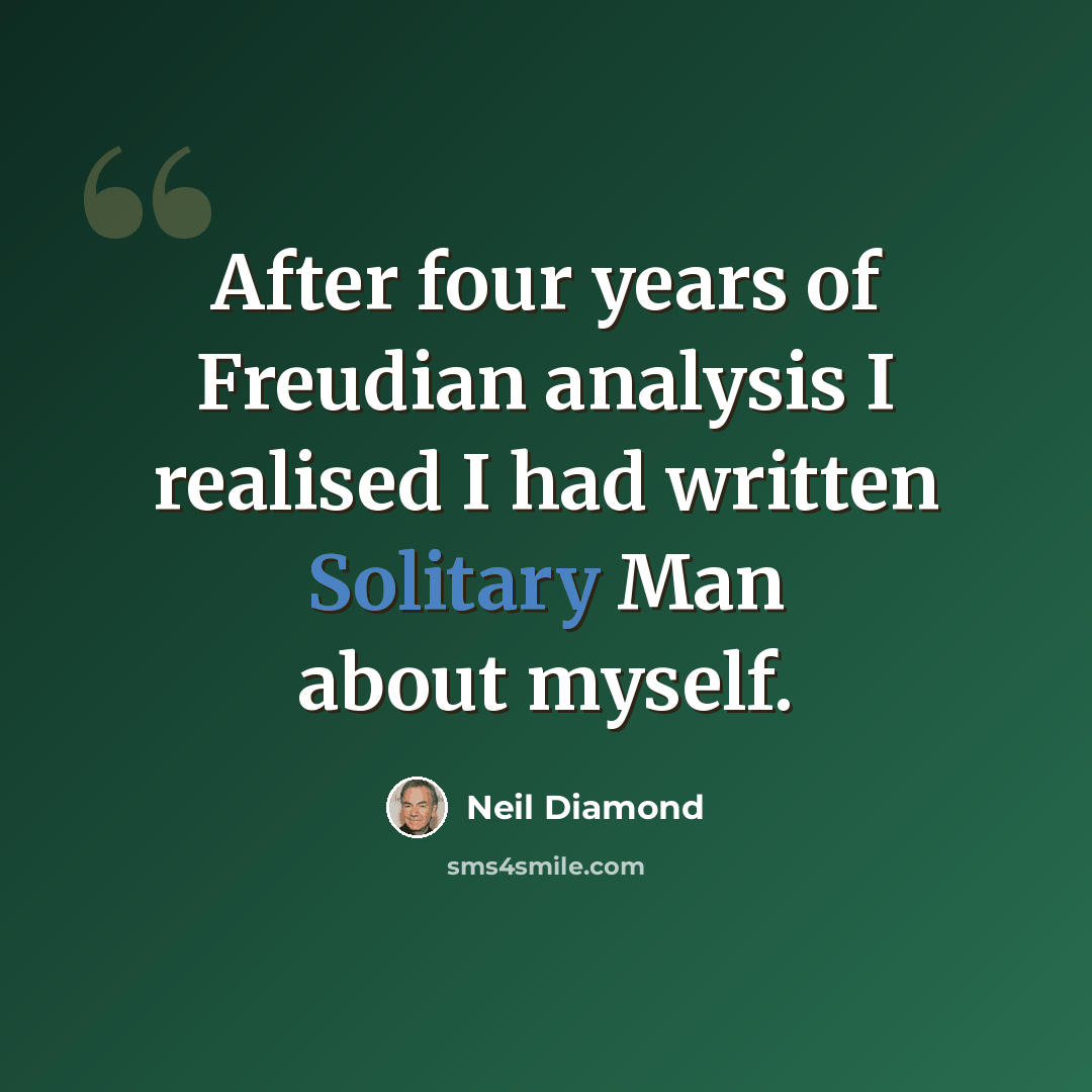 “After four years of Freudian analysis I realised I had written Solitary Man about myself.” quote by Neil Diamond