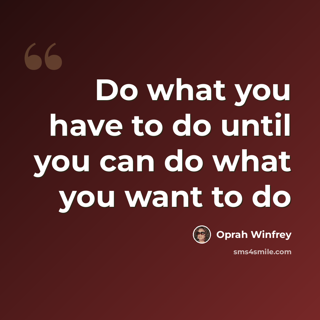 “Do what you have to do until you can do what you want to do” quote by Oprah Winfrey