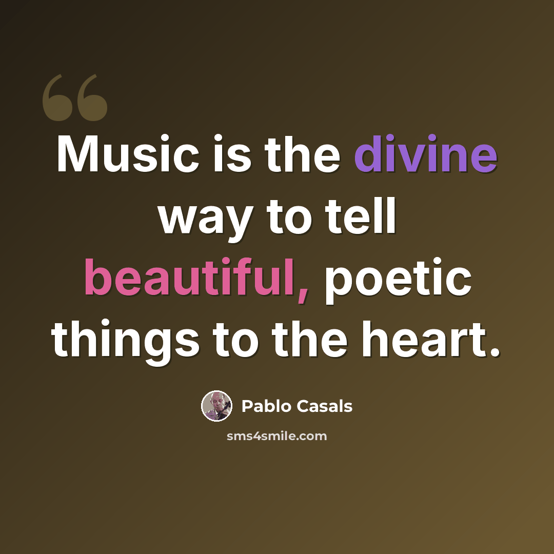 “Music is the divine way to tell beautiful, poetic things to the heart.” quote by Pablo Casals