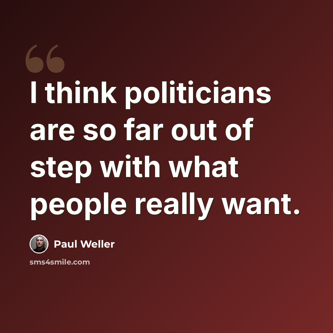 “I think politicians are so far out of step with what people really want.” quote by Paul Weller