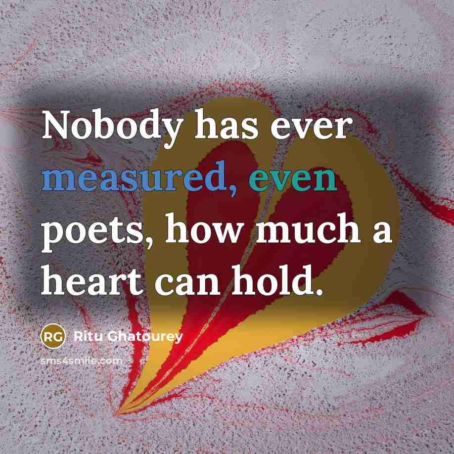 “Nobody has ever measured, even poets, how much a heart can hold.” quote by Ritu Ghatourey
