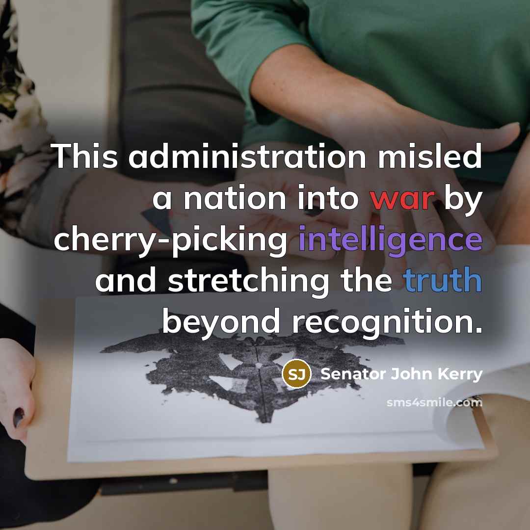 “This administration misled a nation into war by cherry-picking intelligence and stretching the truth beyond recognition.” quote by Senator John Kerry