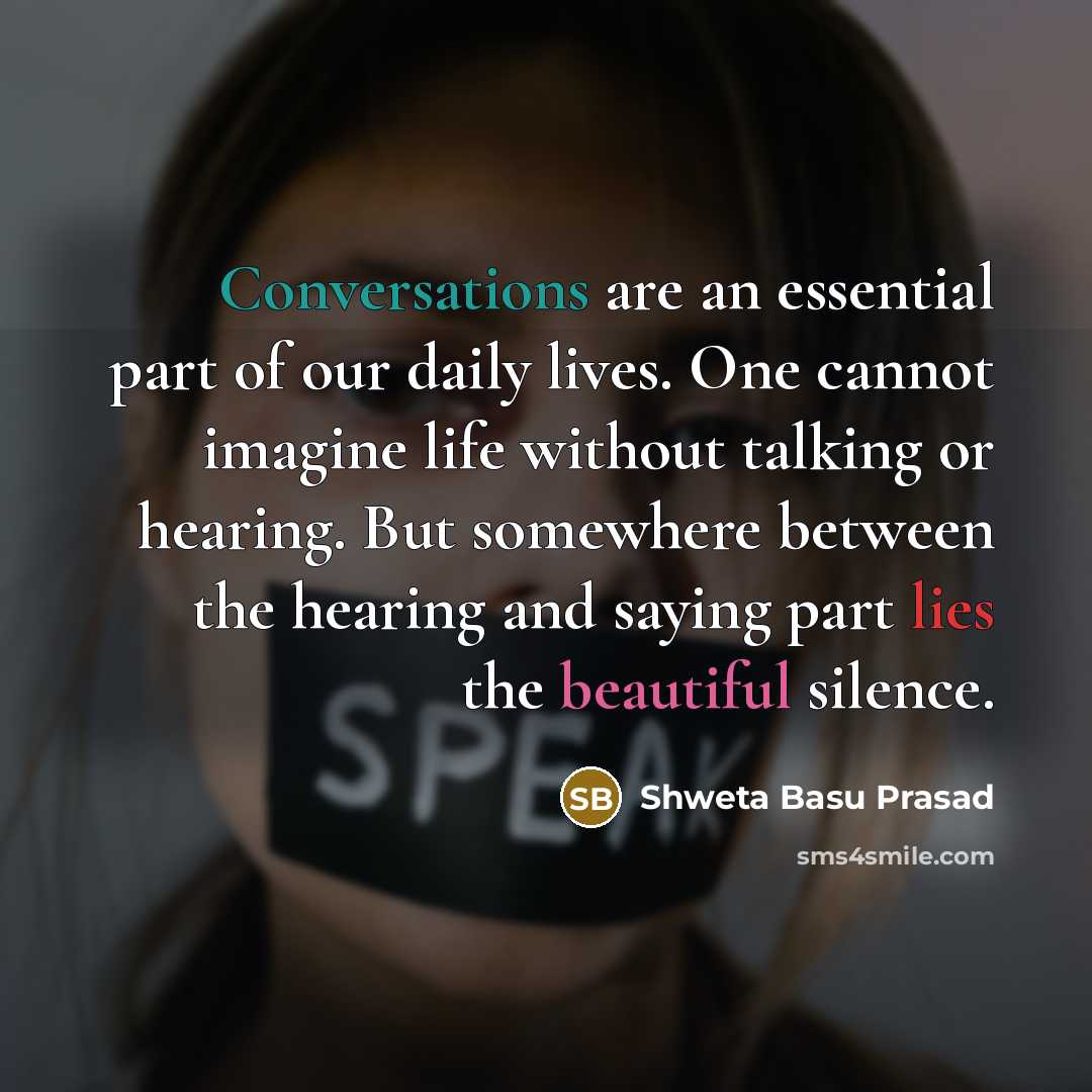 “Conversations are an essential part of our daily lives. One cannot imagine life without talking or hearing. But somewhere between the hearing and saying part lies the beautiful silence.” quote by Shweta Basu Prasad