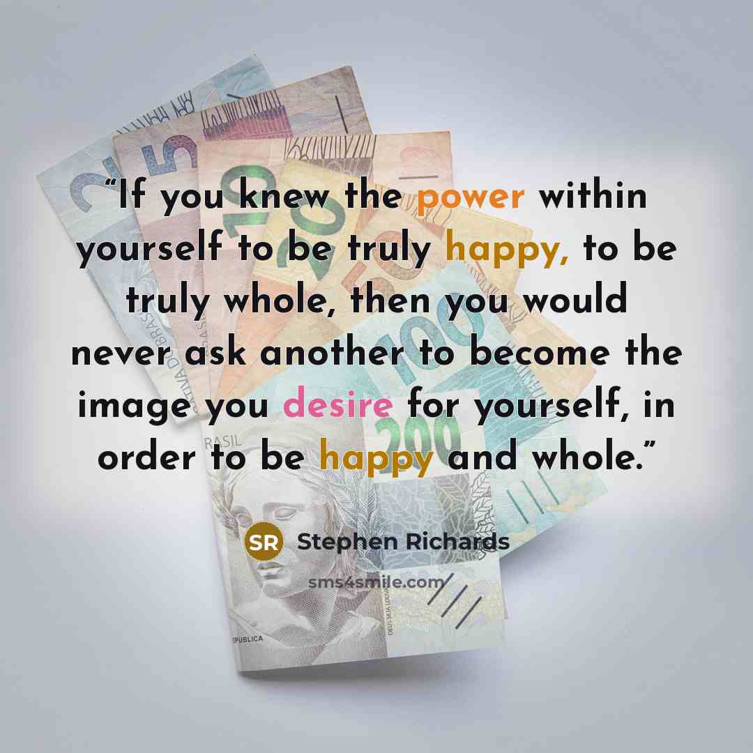 “If you knew the power within yourself to be truly happy, to be truly whole, then you would never ask another to become the image you desire for yourself, in order to be happy and whole.” quote by Stephen Richards