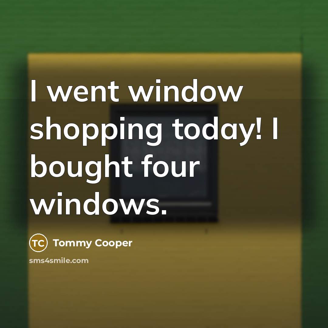 “I went window shopping today! I bought four windows.” quote by Tommy Cooper