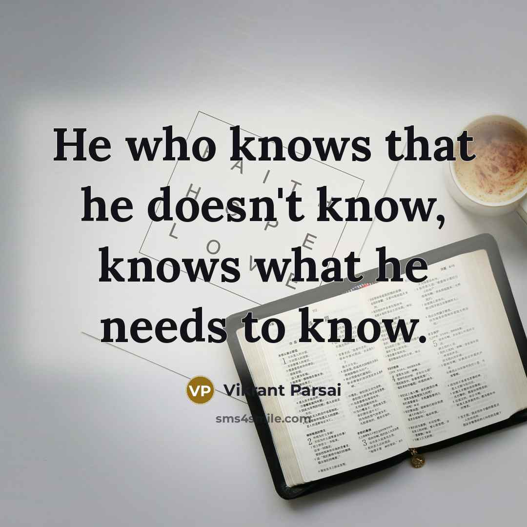 “He who knows that he doesn't know, knows what he needs to know.” quote by Vikrant Parsai