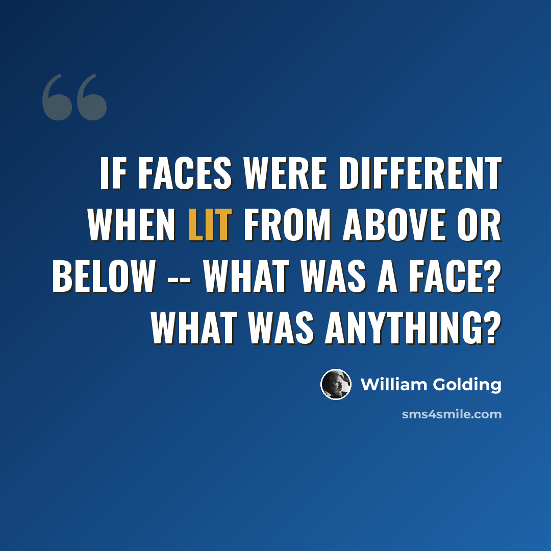 “If faces were different when lit from above or below -- what was a face? What was anything?” quote by William Golding