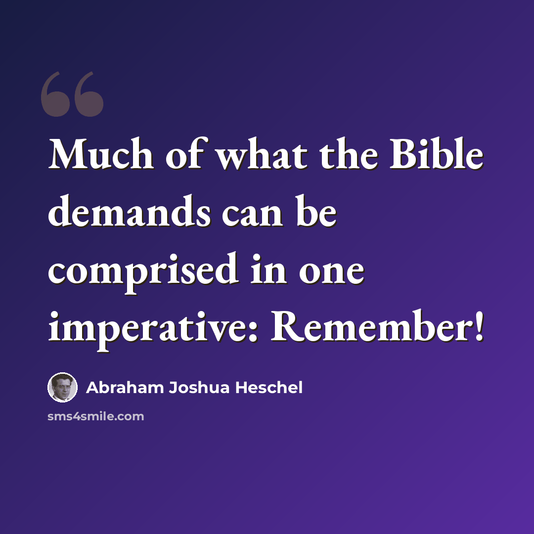 “Much of what the Bible demands can be comprised in one imperative: Remember!” quote by Abraham Joshua Heschel