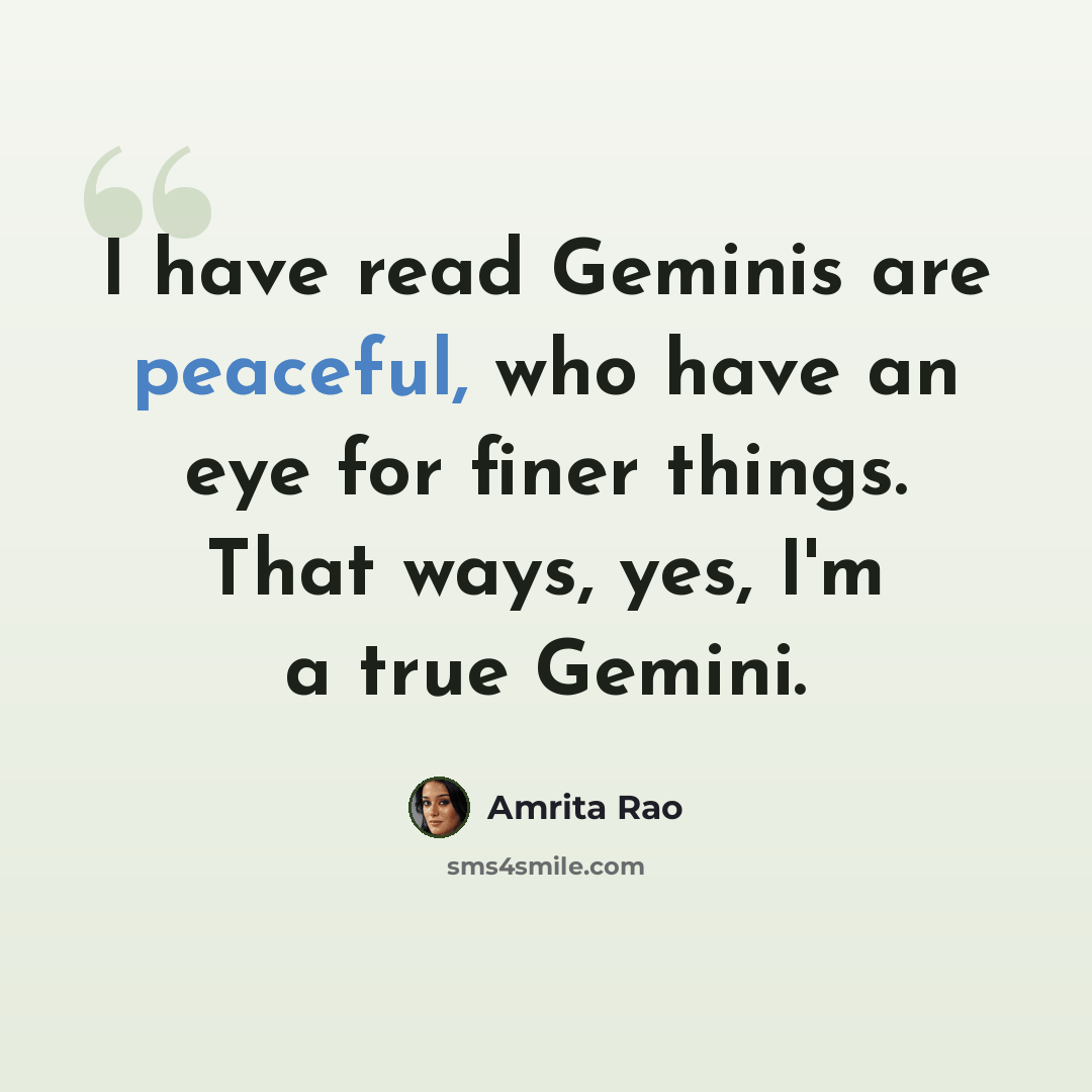 “I have read Geminis are peaceful, who have an eye for finer things. That ways, yes, I'm a true Gemini.” quote by Amrita Rao